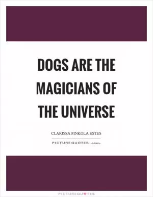 Dogs are the magicians of the universe Picture Quote #1
