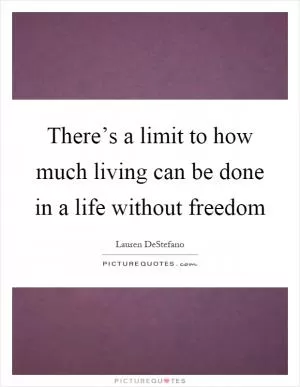 There’s a limit to how much living can be done in a life without freedom Picture Quote #1