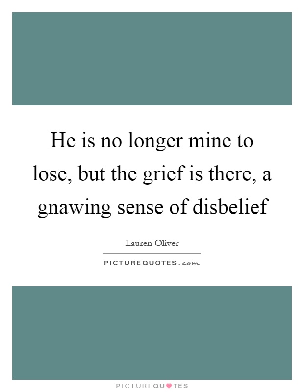 He is no longer mine to lose, but the grief is there, a gnawing sense of disbelief Picture Quote #1