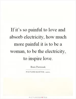 If it’s so painful to love and absorb electricity, how much more painful it is to be a woman, to be the electricity, to inspire love Picture Quote #1