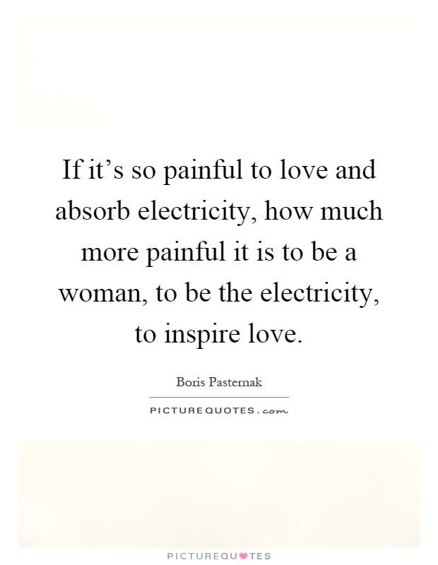 If it's so painful to love and absorb electricity, how much more painful it is to be a woman, to be the electricity, to inspire love Picture Quote #1