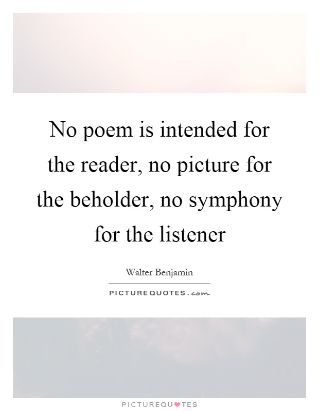 No poem is intended for the reader, no picture for the beholder, no symphony for the listener Picture Quote #1