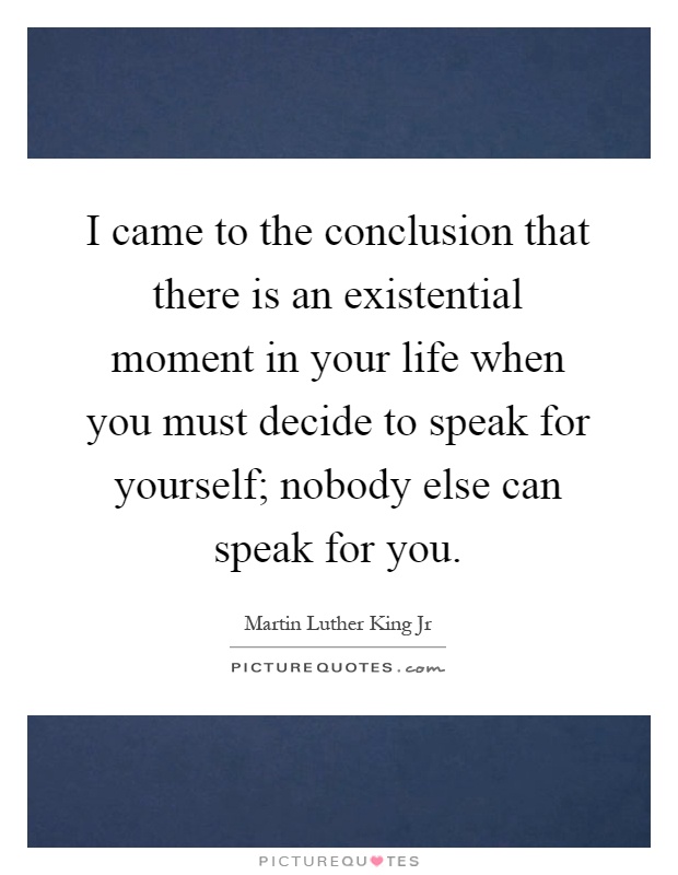 I came to the conclusion that there is an existential moment in your life when you must decide to speak for yourself; nobody else can speak for you Picture Quote #1