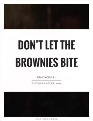 Don’t let the brownies bite Picture Quote #1