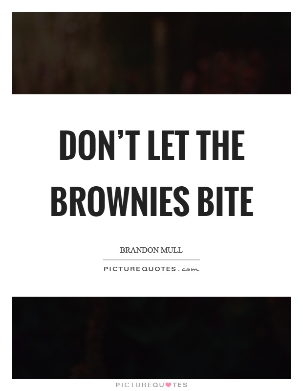 Don't let the brownies bite Picture Quote #1