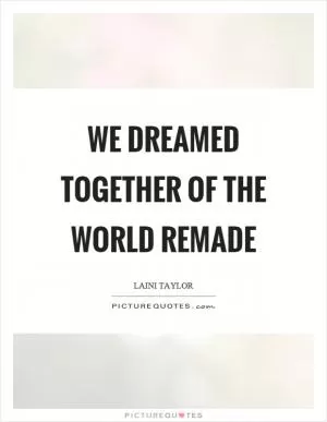 We dreamed together of the world remade Picture Quote #1