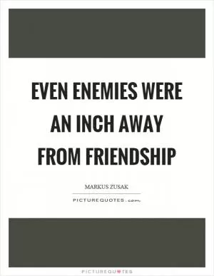 Even enemies were an inch away from friendship Picture Quote #1