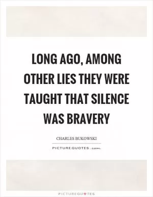 Long ago, among other lies they were taught that silence was bravery Picture Quote #1