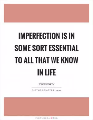 Imperfection is in some sort essential to all that we know in life Picture Quote #1