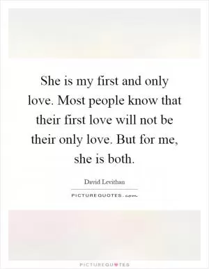 She is my first and only love. Most people know that their first love will not be their only love. But for me, she is both Picture Quote #1