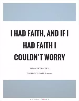 I had faith, and if I had faith I couldn’t worry Picture Quote #1
