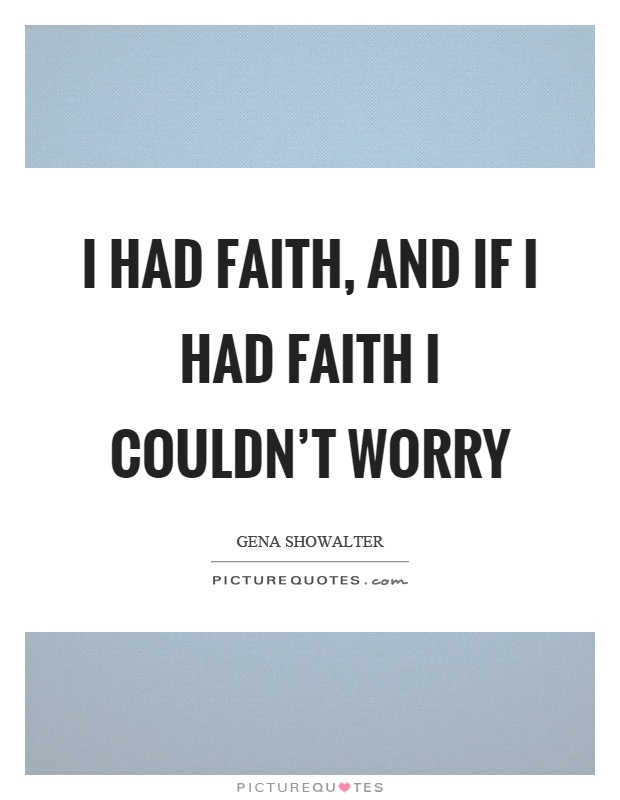 I had faith, and if I had faith I couldn't worry Picture Quote #1