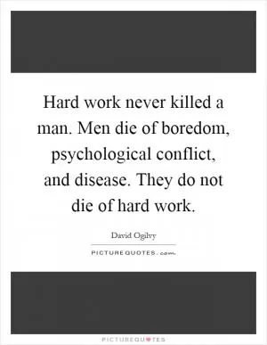 Hard work never killed a man. Men die of boredom, psychological conflict, and disease. They do not die of hard work Picture Quote #1