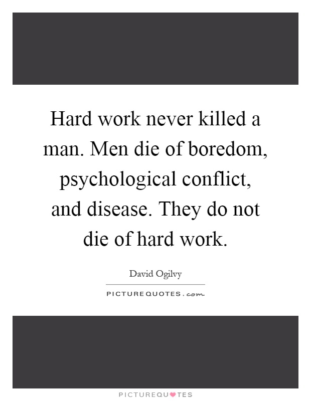 Hard work never killed a man. Men die of boredom, psychological conflict, and disease. They do not die of hard work Picture Quote #1