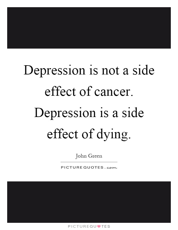 Depression is not a side effect of cancer. Depression is a side effect of dying Picture Quote #1