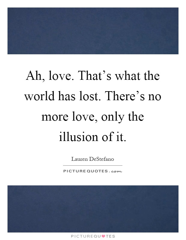 Ah, love. That's what the world has lost. There's no more love, only the illusion of it Picture Quote #1
