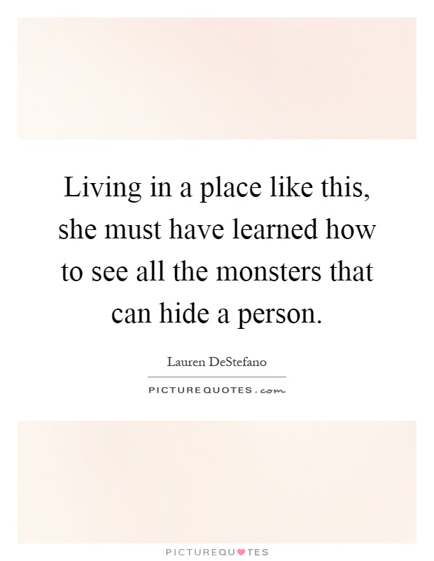 Living in a place like this, she must have learned how to see all the monsters that can hide a person Picture Quote #1
