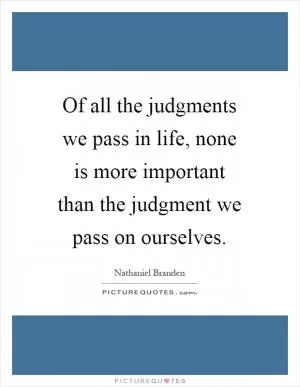 Of all the judgments we pass in life, none is more important than the judgment we pass on ourselves Picture Quote #1