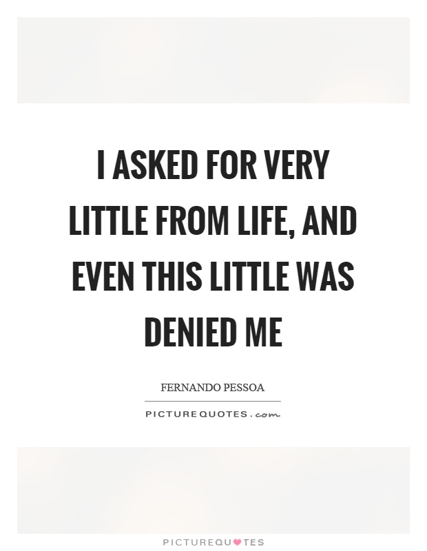 I asked for very little from life, and even this little was denied me Picture Quote #1