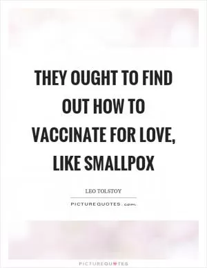 They ought to find out how to vaccinate for love, like smallpox Picture Quote #1