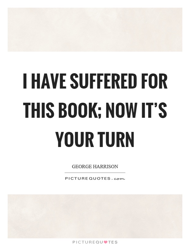 I have suffered for this book; now it's your turn Picture Quote #1