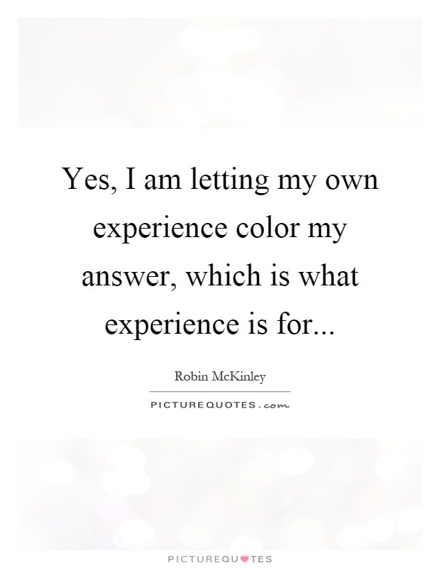 Yes, I am letting my own experience color my answer, which is what experience is for Picture Quote #1