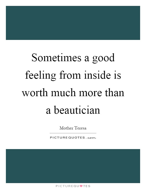 Sometimes a good feeling from inside is worth much more than a beautician Picture Quote #1