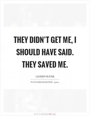 They didn’t get me, I should have said. They saved me Picture Quote #1