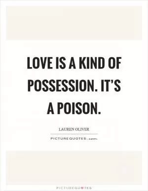 Love is a kind of possession. It’s a poison Picture Quote #1