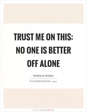 Trust me on this: no one is better off alone Picture Quote #1