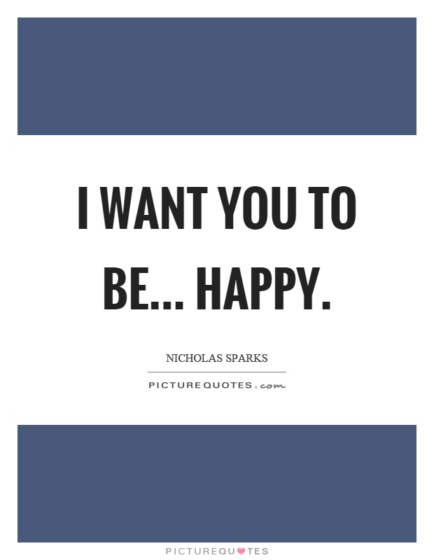 I want you to be... happy Picture Quote #1