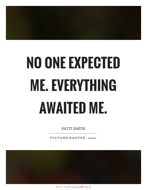 No one expected me. Everything awaited me Picture Quote #1