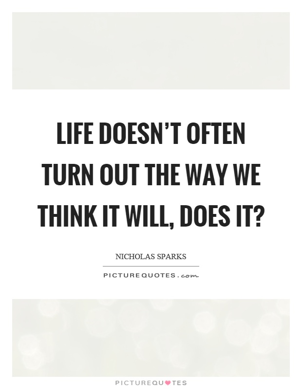 Life doesn't often turn out the way we think it will, does it? Picture Quote #1