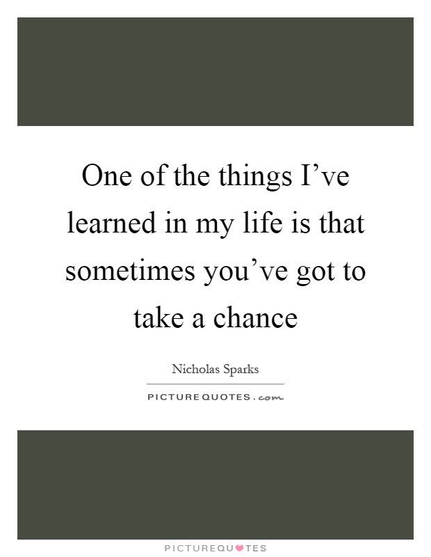 One of the things I've learned in my life is that sometimes you've got to take a chance Picture Quote #1