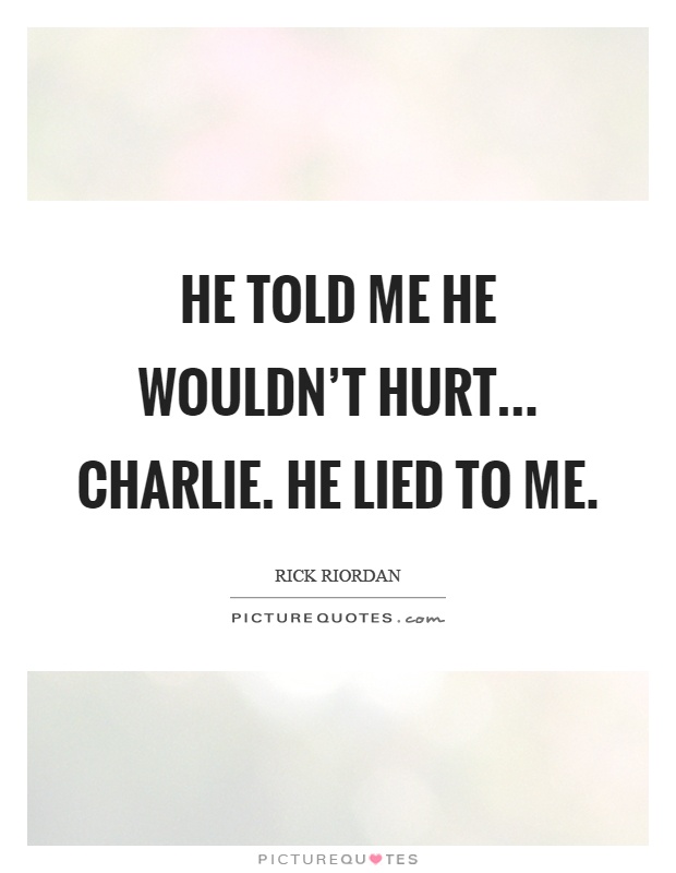 He told me he wouldn't hurt... Charlie. He lied to me Picture Quote #1