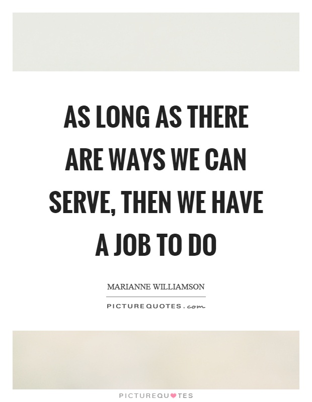 As long as there are ways we can serve, then we have a job to do Picture Quote #1