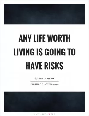 Any life worth living is going to have risks Picture Quote #1