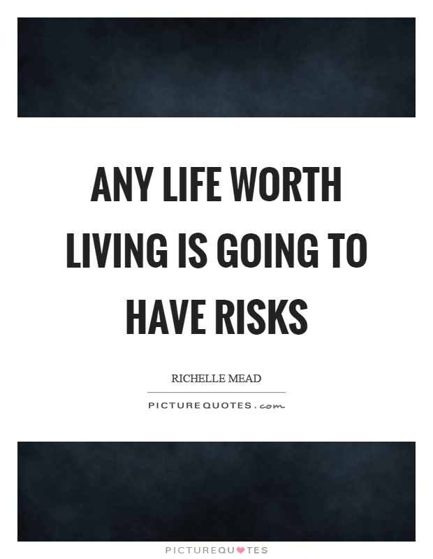 Any life worth living is going to have risks Picture Quote #1