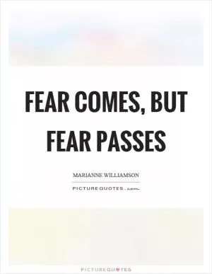 Fear comes, but fear passes Picture Quote #1