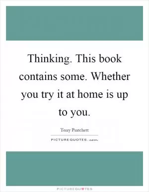 Thinking. This book contains some. Whether you try it at home is up to you Picture Quote #1