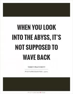 When you look into the abyss, it’s not supposed to wave back Picture Quote #1