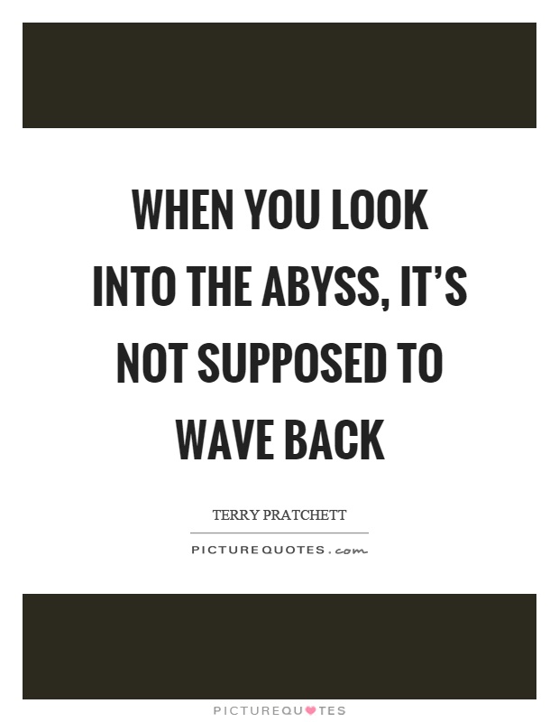 When you look into the abyss, it's not supposed to wave back Picture Quote #1