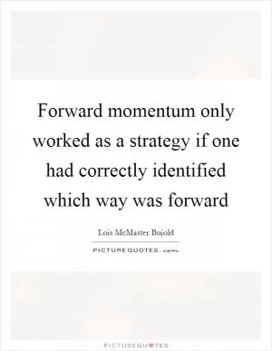 Forward momentum only worked as a strategy if one had correctly identified which way was forward Picture Quote #1