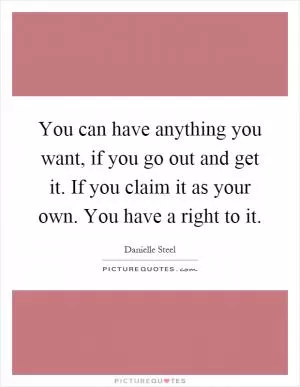 You can have anything you want, if you go out and get it. If you claim it as your own. You have a right to it Picture Quote #1