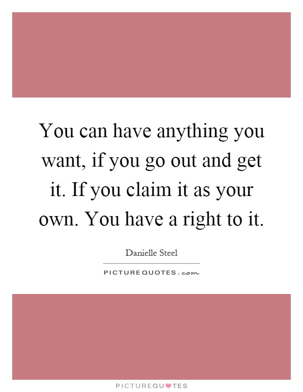 You can have anything you want, if you go out and get it. If you claim it as your own. You have a right to it Picture Quote #1