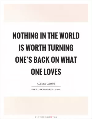 Nothing in the world is worth turning one’s back on what one loves Picture Quote #1