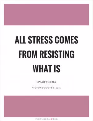 All stress comes from resisting what is Picture Quote #1