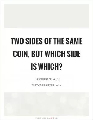 Two sides of the same coin, but which side is which? Picture Quote #1