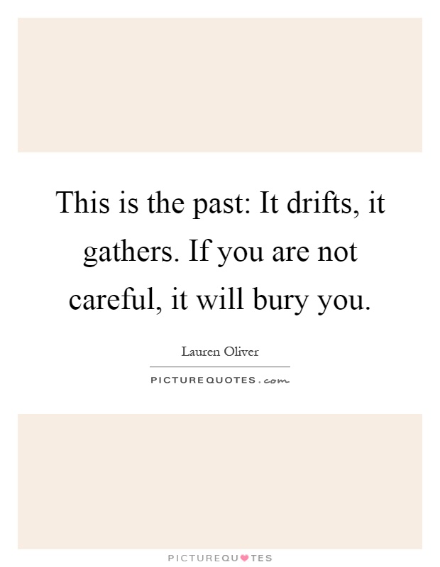 This is the past: It drifts, it gathers. If you are not careful, it will bury you Picture Quote #1