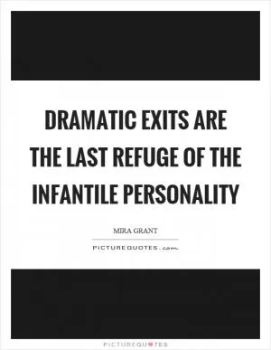 Dramatic exits are the last refuge of the infantile personality Picture Quote #1